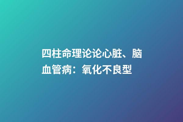 四柱命理论论心脏、脑血管病：氧化不良型