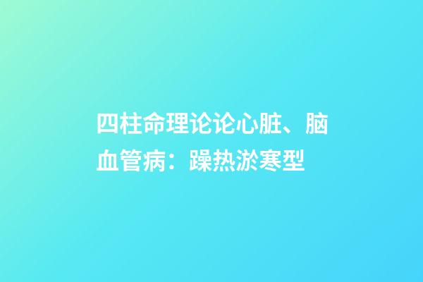 四柱命理论论心脏、脑血管病：躁热淤寒型