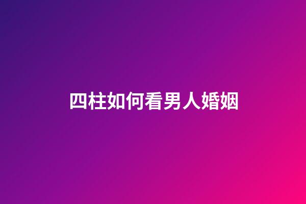 四柱如何看男人婚姻
