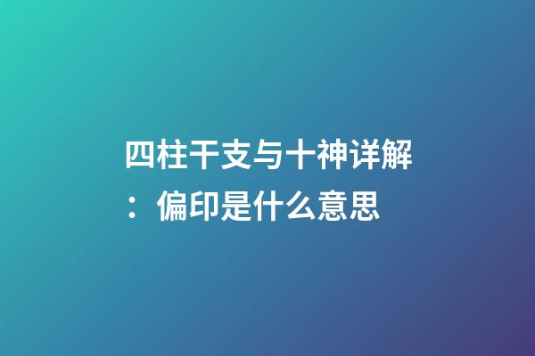 四柱干支与十神详解：偏印是什么意思