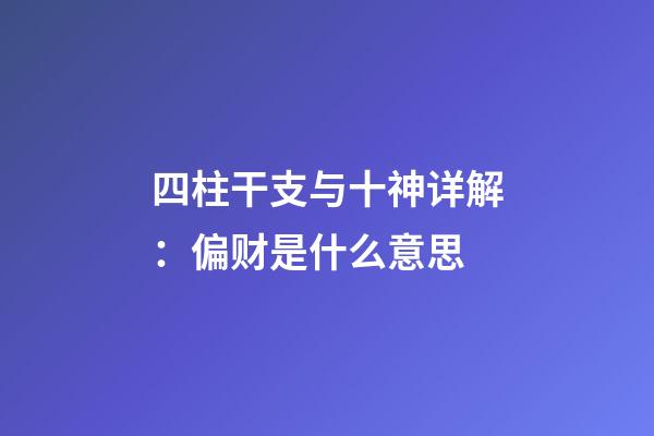 四柱干支与十神详解：偏财是什么意思