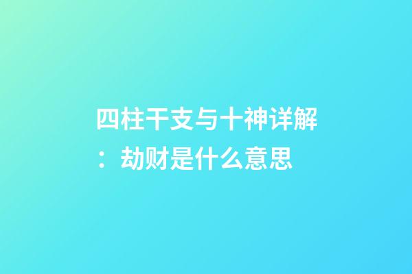 四柱干支与十神详解：劫财是什么意思