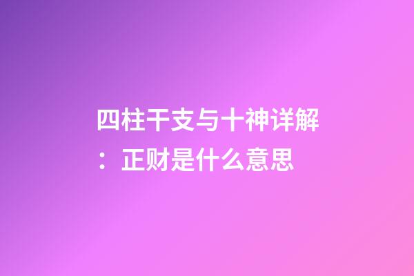 四柱干支与十神详解：正财是什么意思