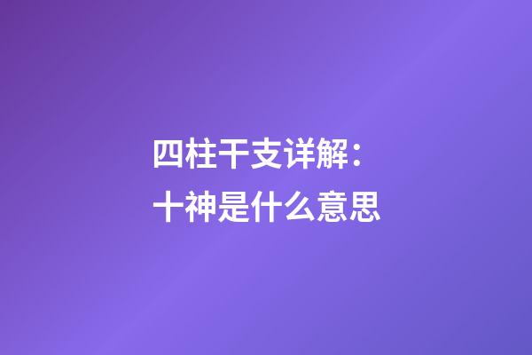 四柱干支详解：十神是什么意思