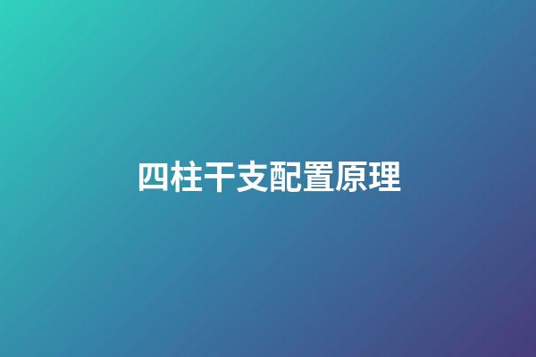 四柱干支配置原理