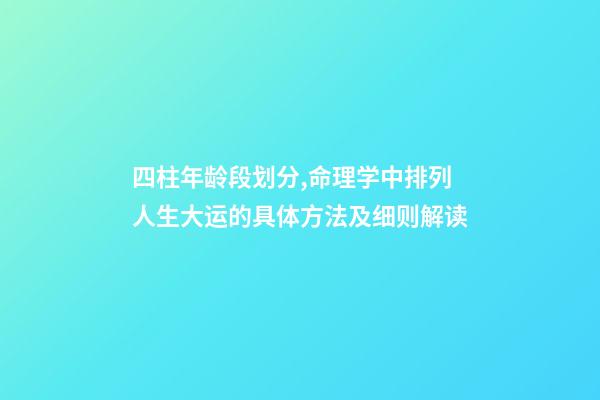 四柱年龄段划分,命理学中排列人生大运的具体方法及细则解读(下)-第1张-观点-玄机派