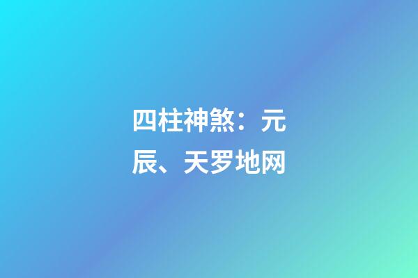 四柱神煞：元辰、天罗地网