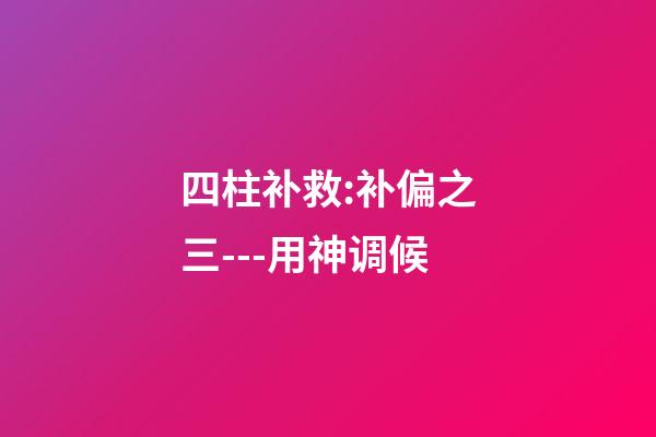 四柱补救:补偏之三---用神调候