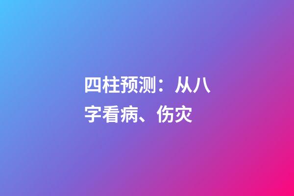 四柱预测：从八字看病、伤灾