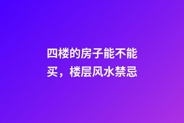 四楼的房子能不能买，楼层风水禁忌