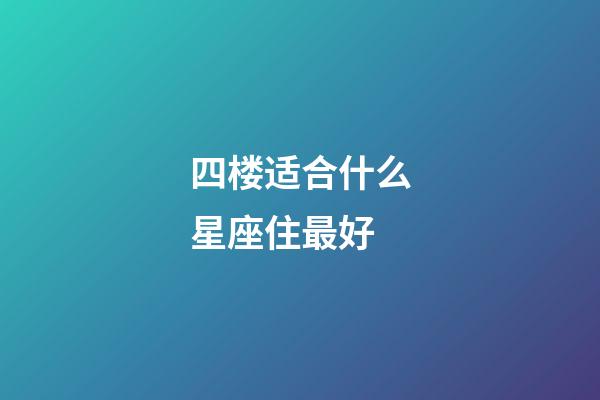 四楼适合什么星座住最好-第1张-星座运势-玄机派