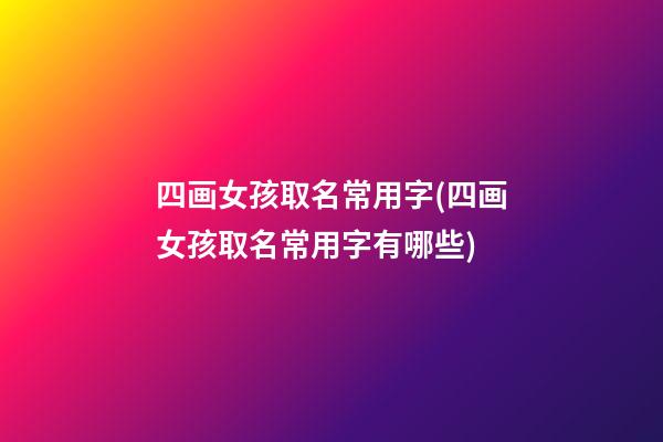 四画女孩取名常用字(四画女孩取名常用字有哪些)