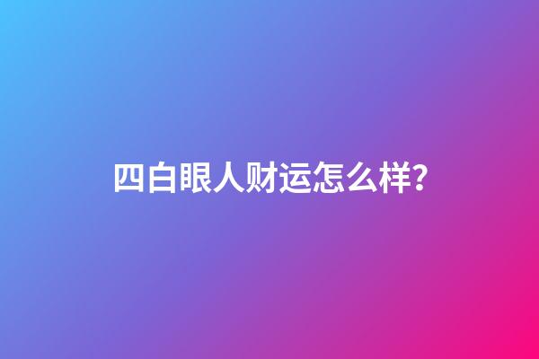 四白眼人财运怎么样？