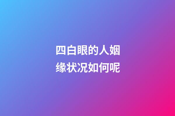 四白眼的人姻缘状况如何呢
