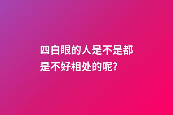 四白眼的人是不是都是不好相处的呢？