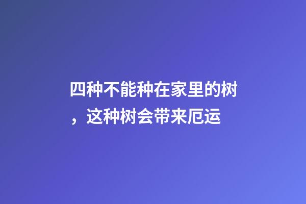 四种不能种在家里的树，这种树会带来厄运