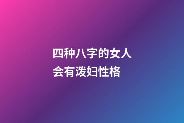 四种八字的女人会有泼妇性格