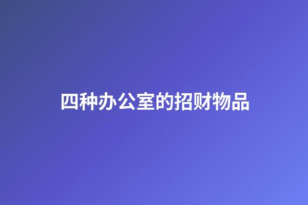 四种办公室的招财物品