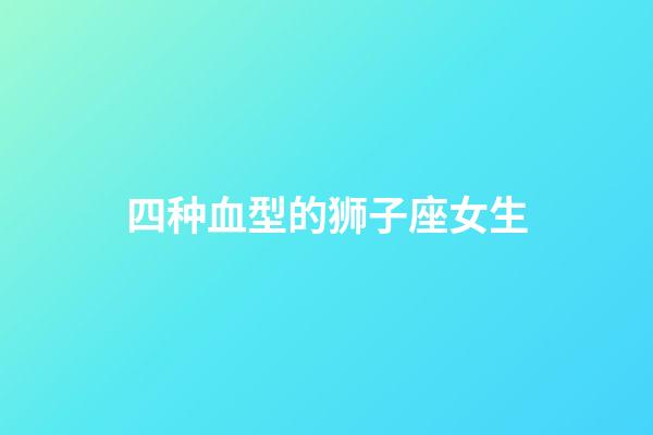 四种血型的狮子座女生-第1张-星座运势-玄机派