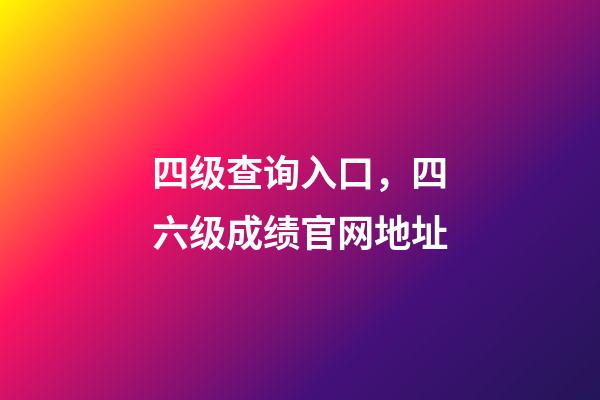 四级查询入口，四六级成绩官网地址-第1张-观点-玄机派