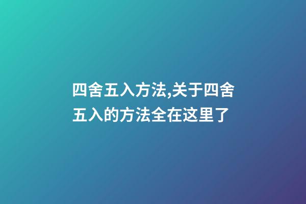 四舍五入方法,关于四舍五入的方法全在这里了-第1张-观点-玄机派