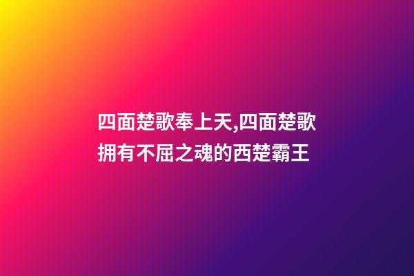四面楚歌奉上天,四面楚歌拥有不屈之魂的西楚霸王-第1张-观点-玄机派