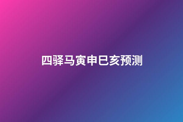 四驿马寅申巳亥预测