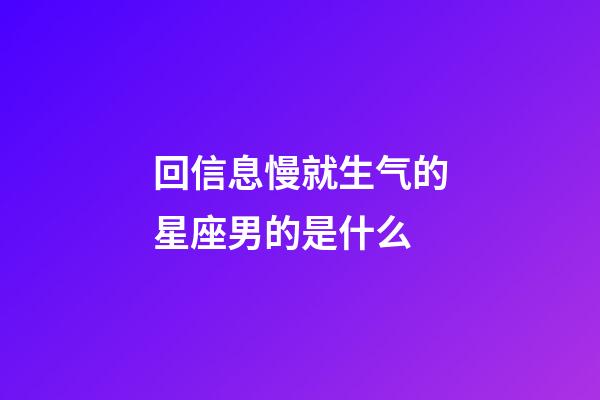 回信息慢就生气的星座男的是什么-第1张-星座运势-玄机派