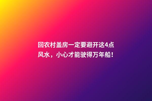 回农村盖房一定要避开这4点风水，小心才能驶得万年船！