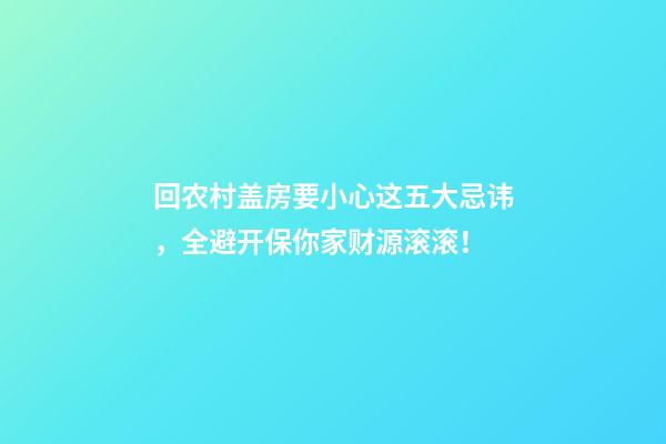 回农村盖房要小心这五大忌讳，全避开保你家财源滚滚！