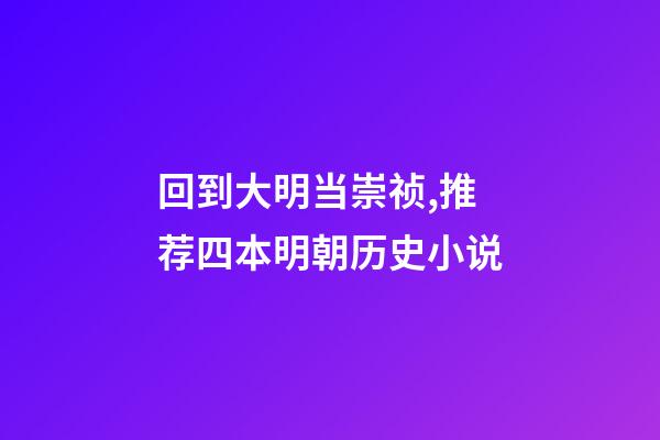 回到大明当崇祯,推荐四本明朝历史小说-第1张-观点-玄机派