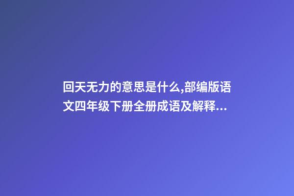 回天无力的意思是什么,部编版语文四年级下册全册成语及解释大全-第1张-观点-玄机派