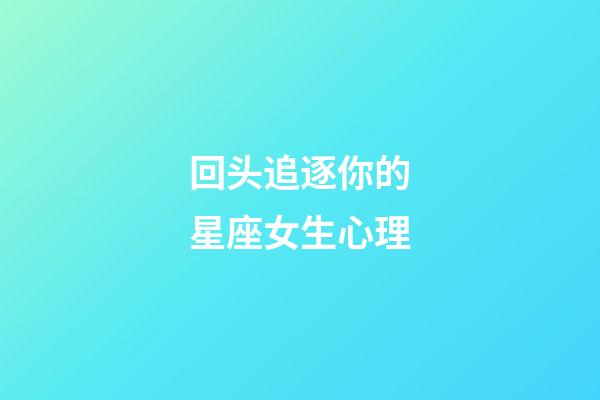 回头追逐你的星座女生心理-第1张-星座运势-玄机派