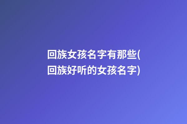 回族女孩名字有那些(回族好听的女孩名字)