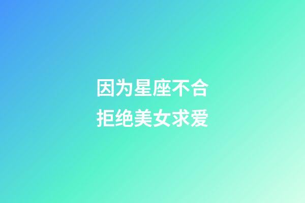 因为星座不合拒绝美女求爱-第1张-星座运势-玄机派