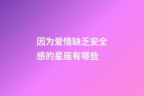 因为爱情缺乏安全感的星座有哪些-第1张-星座运势-玄机派
