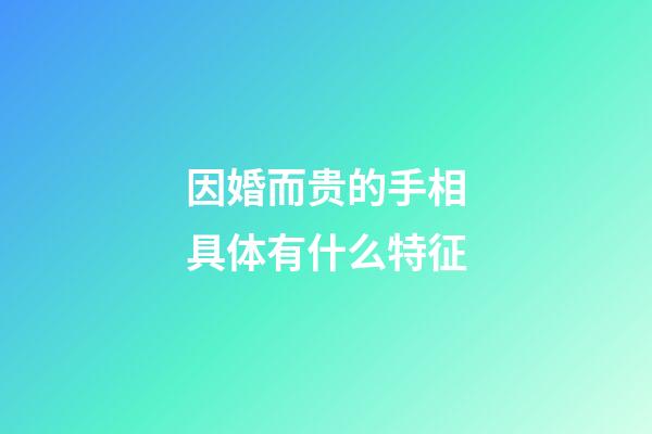 因婚而贵的手相具体有什么特征