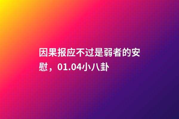 因果报应不过是弱者的安慰，01.04小八卦-第1张-观点-玄机派
