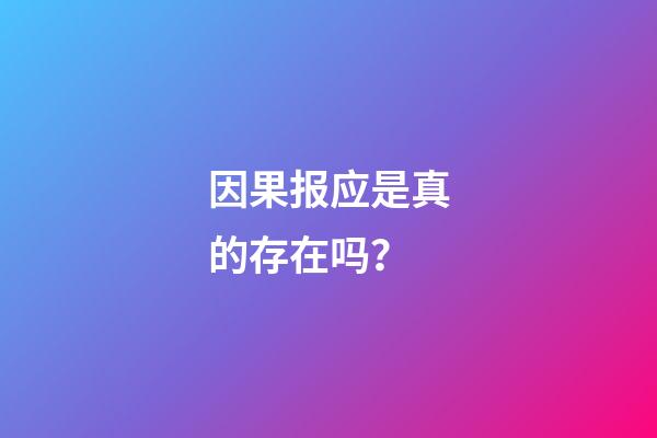 因果报应是真的存在吗？
