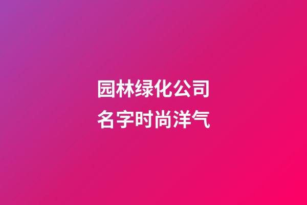 园林绿化公司名字时尚洋气