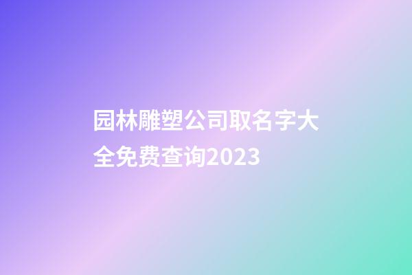 园林雕塑公司取名字大全免费查询2023-第1张-公司起名-玄机派