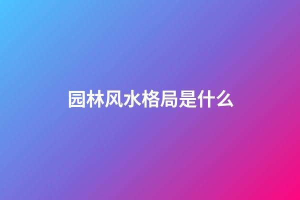 园林风水格局是什么