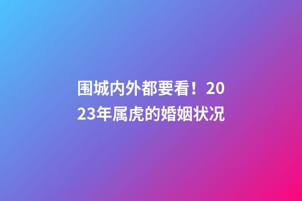围城内外都要看！2023年属虎的婚姻状况