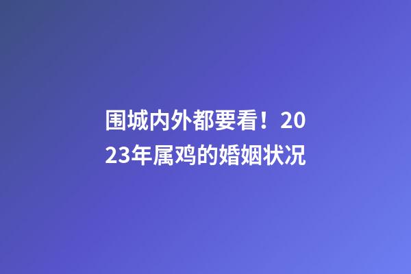 围城内外都要看！2023年属鸡的婚姻状况