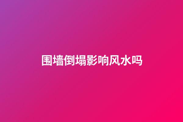 围墙倒塌影响风水吗