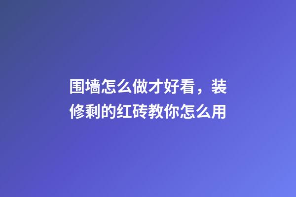 围墙怎么做才好看，装修剩的红砖教你怎么用-第1张-观点-玄机派