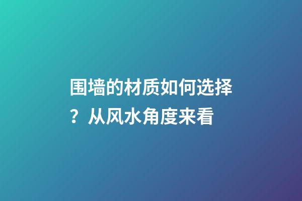 围墙的材质如何选择？从风水角度来看
