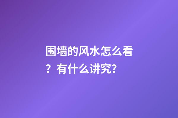 围墙的风水怎么看？有什么讲究？