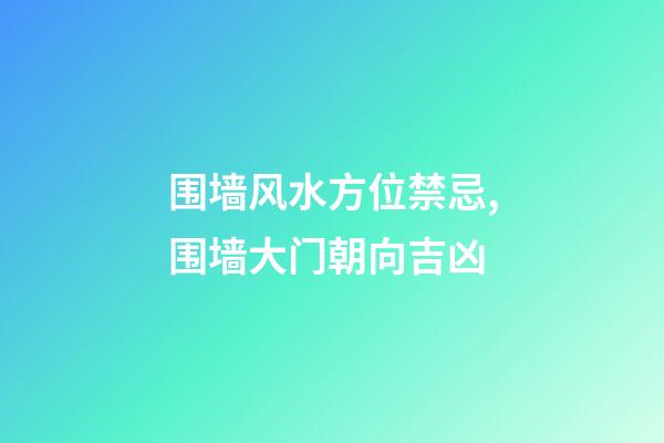 围墙风水方位禁忌,围墙大门朝向吉凶