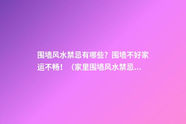 围墙风水禁忌有哪些？围墙不好家运不畅！（家里围墙风水禁忌）